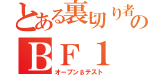 とある裏切り者のＢＦ１ β版（オープンβテスト）