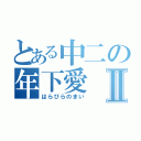 とある中二の年下愛Ⅱ（はらびらのまい）