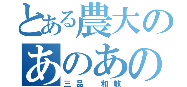 とある農大のあのあのー（三品　和敏）