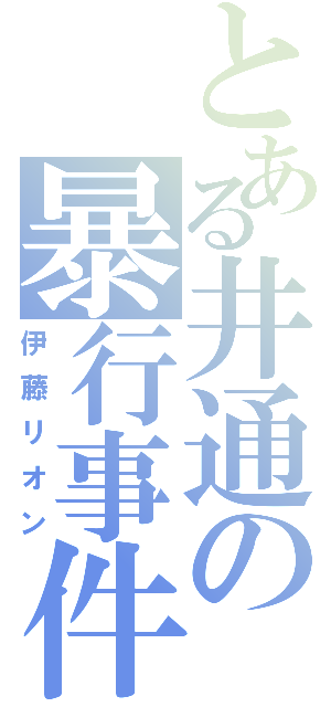 とある井通の暴行事件（伊藤リオン）