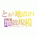 とある地震の地殻規模（マグニチュード）