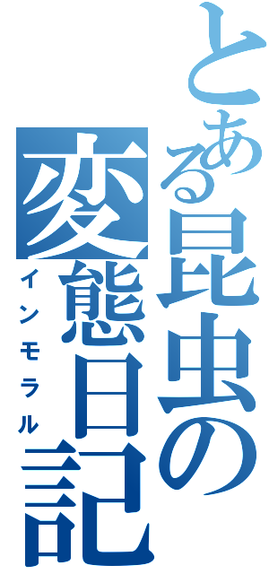 とある昆虫の変態日記（インモラル）