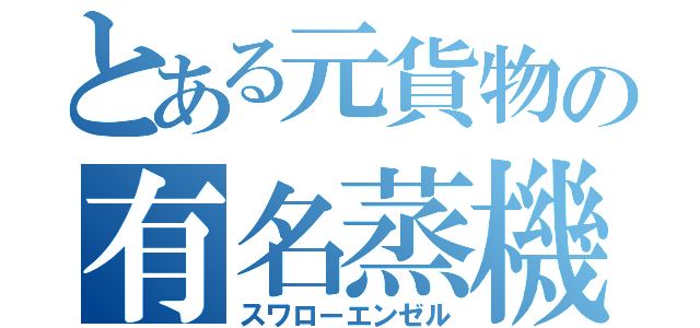 とある元貨物の有名蒸機（スワローエンゼル）