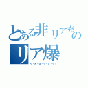 とある非リア充のリア爆（り・あ・ば・く・し・ろ！）