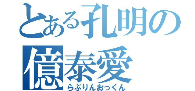 とある孔明の億泰愛（らぶりんおっくん）