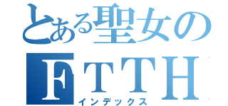 とある聖女のＦＴＴＨ（インデックス）