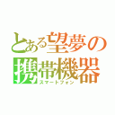 とある望夢の携帯機器（スマートフォン）