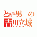 とある男の吉川立城（生涯童貞）