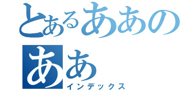 とあるああのああ（インデックス）