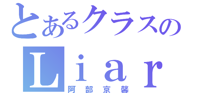 とあるクラスのＬｉａｒ（阿部京馨）