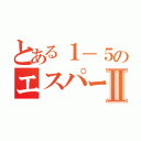 とある１－５のエスパーⅡ（）