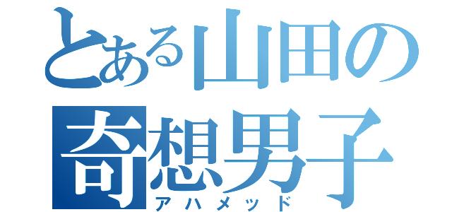 とある山田の奇想男子（アハメッド）