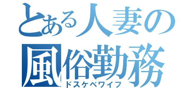 とある人妻の風俗勤務（ドスケベワイフ）