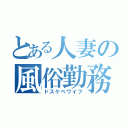 とある人妻の風俗勤務（ドスケベワイフ）