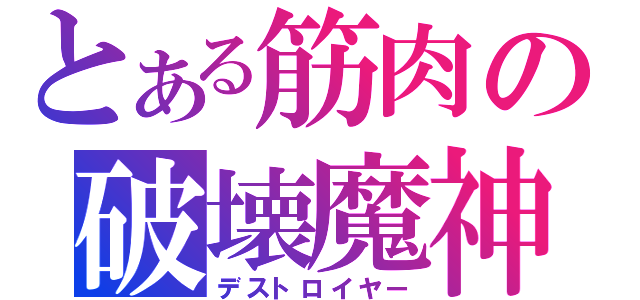 とある筋肉の破壊魔神（デストロイヤー）