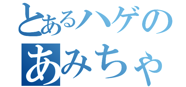 とあるハゲのあみちゃん（）