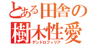 とある田舎の樹木性愛者（デンドロフィリア）