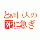 とある巨人の死に急ぎ野郎（エレン・イェーガー）