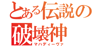 とある伝説の破壊神（マハディーヴァ）