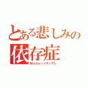 とある悲しみの依存症（Ｍａｄｅｉｎヤンデレ）