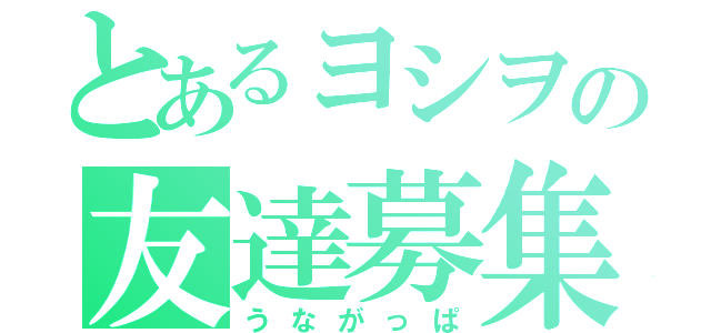 とあるヨシヲの友達募集（うながっぱ）