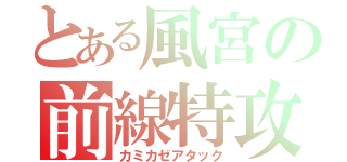 とある風宮の前線特攻（カミカゼアタック）