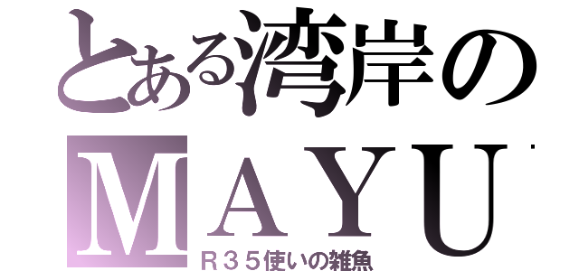 とある湾岸のＭＡＹＵ（Ｒ３５使いの雑魚）