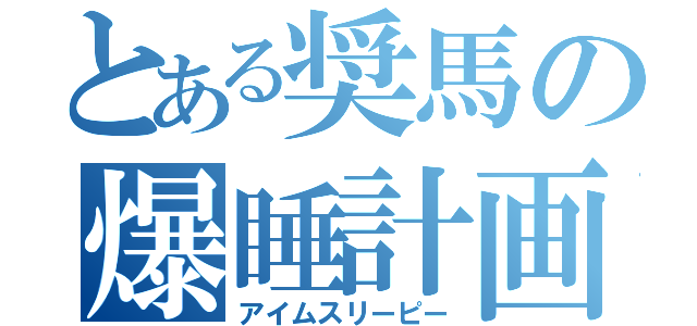 とある奨馬の爆睡計画（アイムスリーピー）