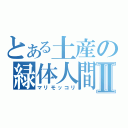 とある土産の緑体人間Ⅱ（マリモッコリ）