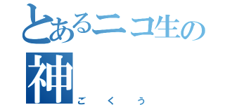 とあるニコ生の神（ごくう）