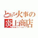 とある火事の炎上商店街（火炎フィールド）