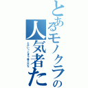 とあるモノクラの人気者たむ（とかいっときゃ喜ぶかな）