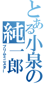 とある小泉の純一郎（プリムミニスター）