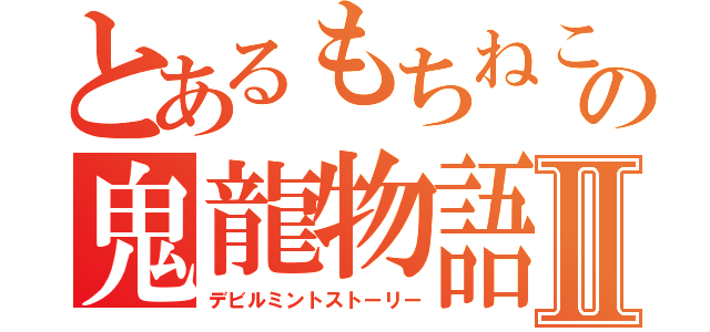 とあるもちねこの鬼龍物語Ⅱ（デビルミントストーリー）