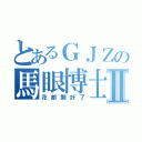 とあるＧＪＺの馬眼博士Ⅱ（花都開好了）