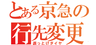 とある京急の行先変更（逝っとけダイヤ）