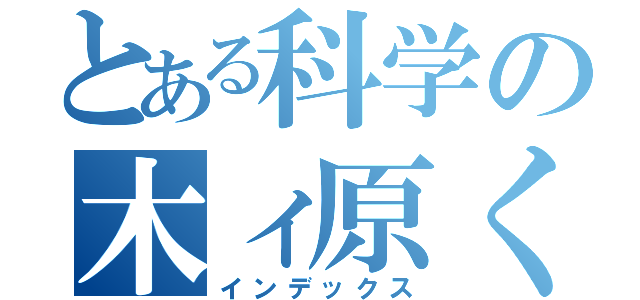 とある科学の木ィ原くゥゥゥゥン！！！！（インデックス）