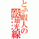 とある暇人の破壊光線（破壊光線）