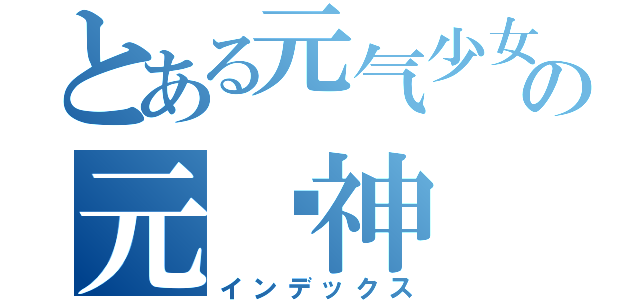 とある元气少女の元结神（インデックス）