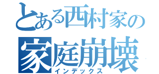 とある西村家の家庭崩壊（インデックス）