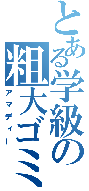 とある学級の粗大ゴミ（アマディー）