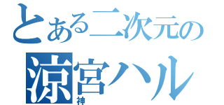 とある二次元の涼宮ハルヒ（神）