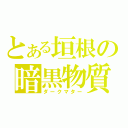 とある垣根の暗黒物質（ダークマター）