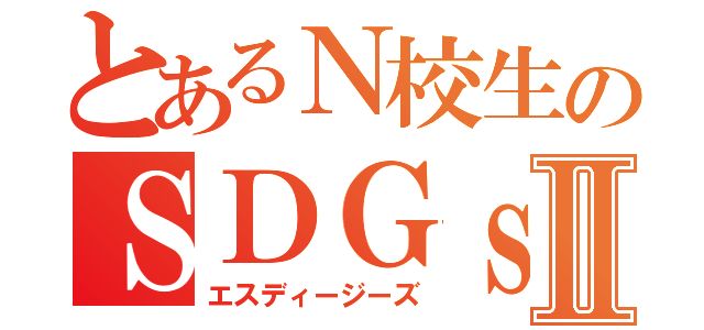 とあるＮ校生のＳＤＧｓⅡ（エスディージーズ）