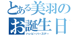 とある美羽のお誕生日（ハッピーバースデー）