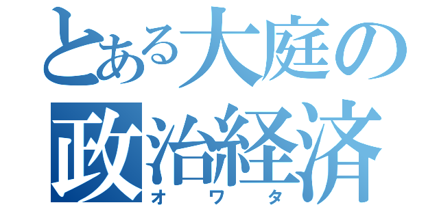 とある大庭の政治経済（オワタ）