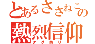 とあるささねこの熱烈信仰（タグ祭り）