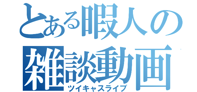 とある暇人の雑談動画（ツイキャスライブ）