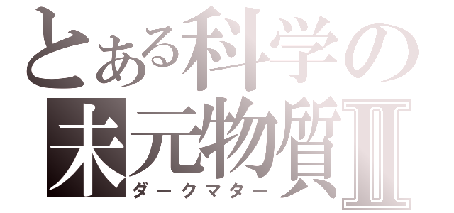 とある科学の未元物質Ⅱ（ダークマター）