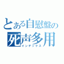 とある自慰盤の死声多用（インデックス）